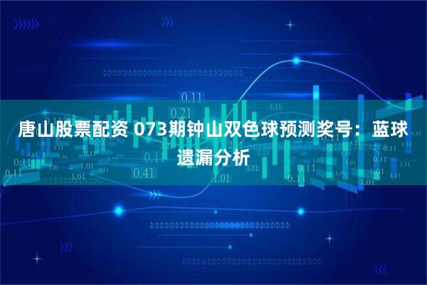 唐山股票配资 073期钟山双色球预测奖号：蓝球遗漏分析