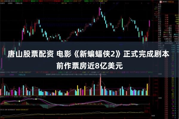 唐山股票配资 电影《新蝙蝠侠2》正式完成剧本 前作票房近8亿美元