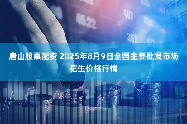 唐山股票配资 2025年8月9日全国主要批发市场花生价格行情
