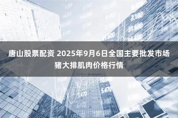 唐山股票配资 2025年9月6日全国主要批发市场猪大排肌肉价格行情