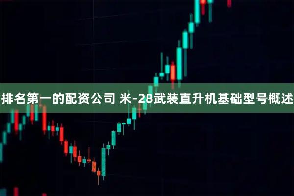 排名第一的配资公司 米-28武装直升机基础型号概述