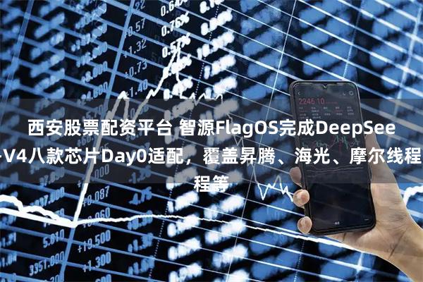 西安股票配资平台 智源FlagOS完成DeepSeek-V4八款芯片Day0适配，覆盖昇腾、海光、摩尔线程等